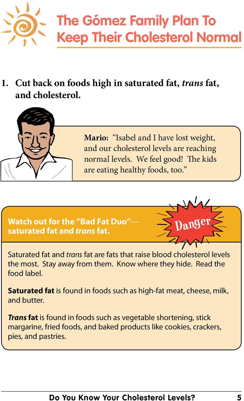 Watch out for the Bad Fat Duo saturated fat and trans fat. Saturated fat and trans fat are fats that raise blood cholesterol levels the most. Stay away from them. Know where they hide.