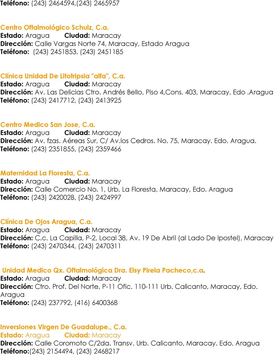 Las Delicias Ctro. Andrés Bello, Piso 4,Cons. 403, Maracay, Edo.Aragua Teléfono: (243) 2417712, (243) 2413925 Centro Medico San Jose, C.a. Estado: Aragua Ciudad: Maracay Dirección: Av. fzas.