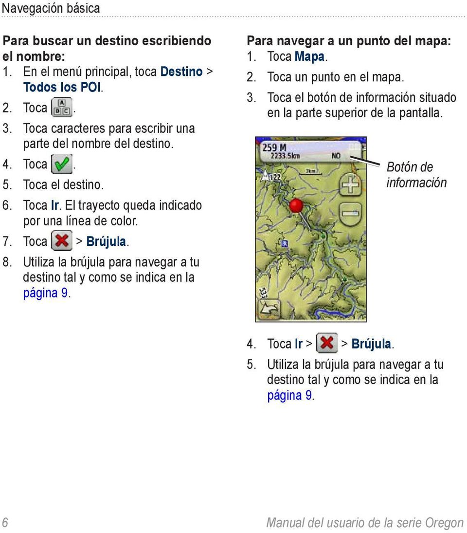 Utiliza la brújula para navegar a tu destino tal y como se indica en la página 9. Para navegar a un punto del mapa: 1. Toca Mapa. 2. Toca un punto en el mapa. 3.