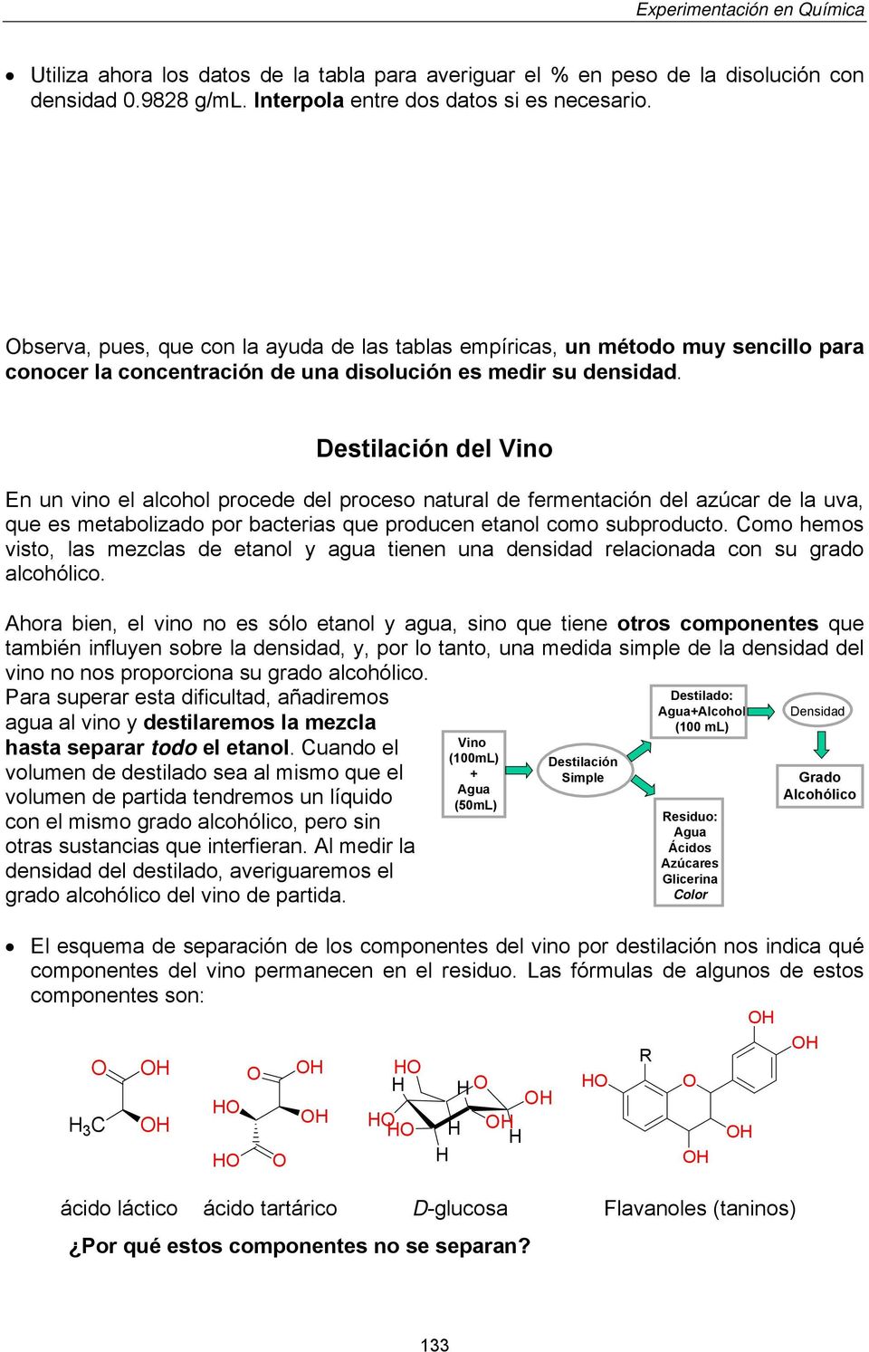 Destilación del Vino En un vino el alcohol procede del proceso natural de fermentación del azúcar de la uva, que es metabolizado por bacterias que producen etanol como subproducto.