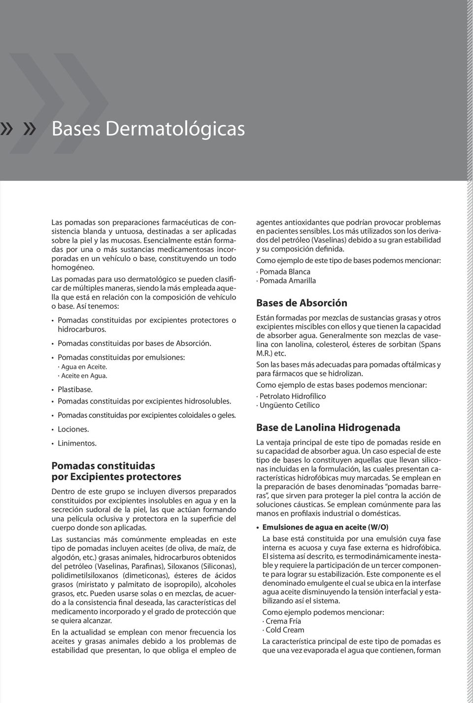 Las pomadas para uso dermatológico se pueden clasificar de múltiples maneras, siendo la más empleada aquella que está en relación con la composición de vehículo o base.