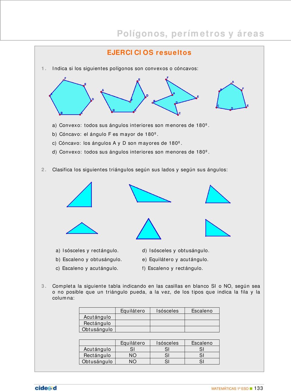 . Clasifica los siguientes triángulos según sus lados y según sus ángulos: a) Isósceles y rectángulo. d) Isósceles y obtusángulo. b) Escaleno y obtusángulo. e) Equilátero y acutángulo.