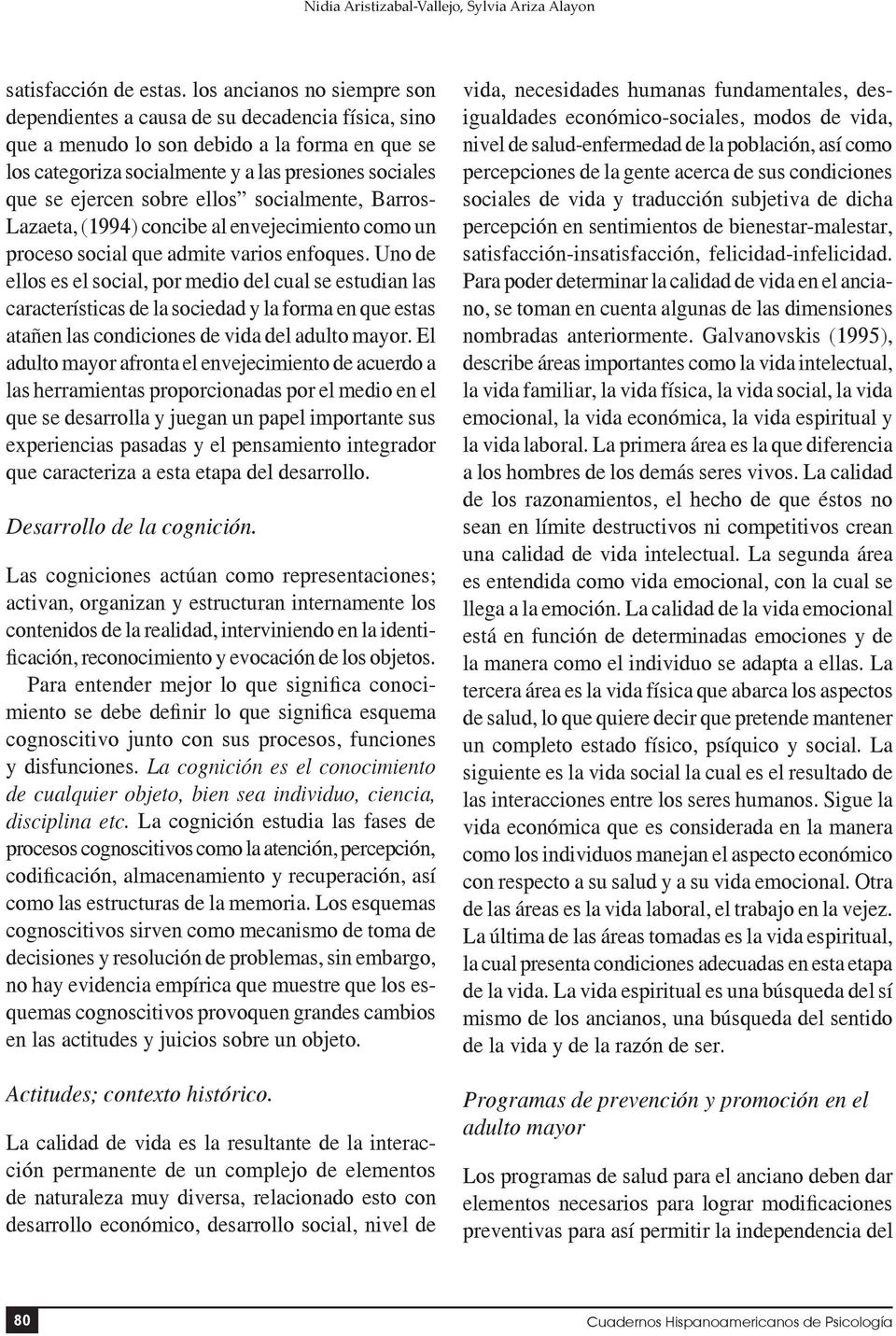 sobre ellos socialmente, Barros- Lazaeta, (1994) concibe al envejecimiento como un proceso social que admite varios enfoques.