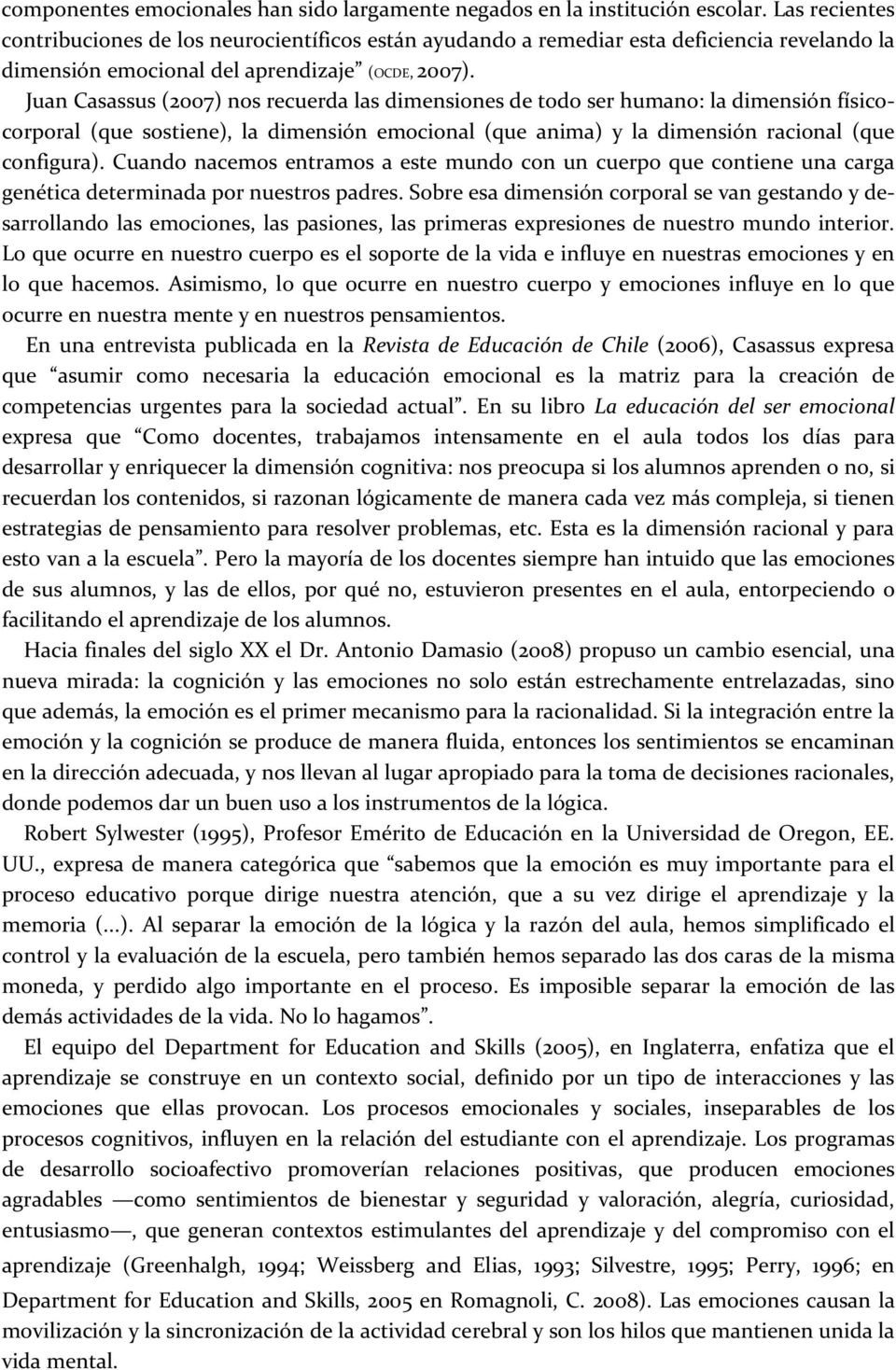 Juan Casassus (2007) nos recuerda las dimensiones de todo ser humano: la dimensión físicocorporal (que sostiene), la dimensión emocional (que anima) y la dimensión racional (que configura).