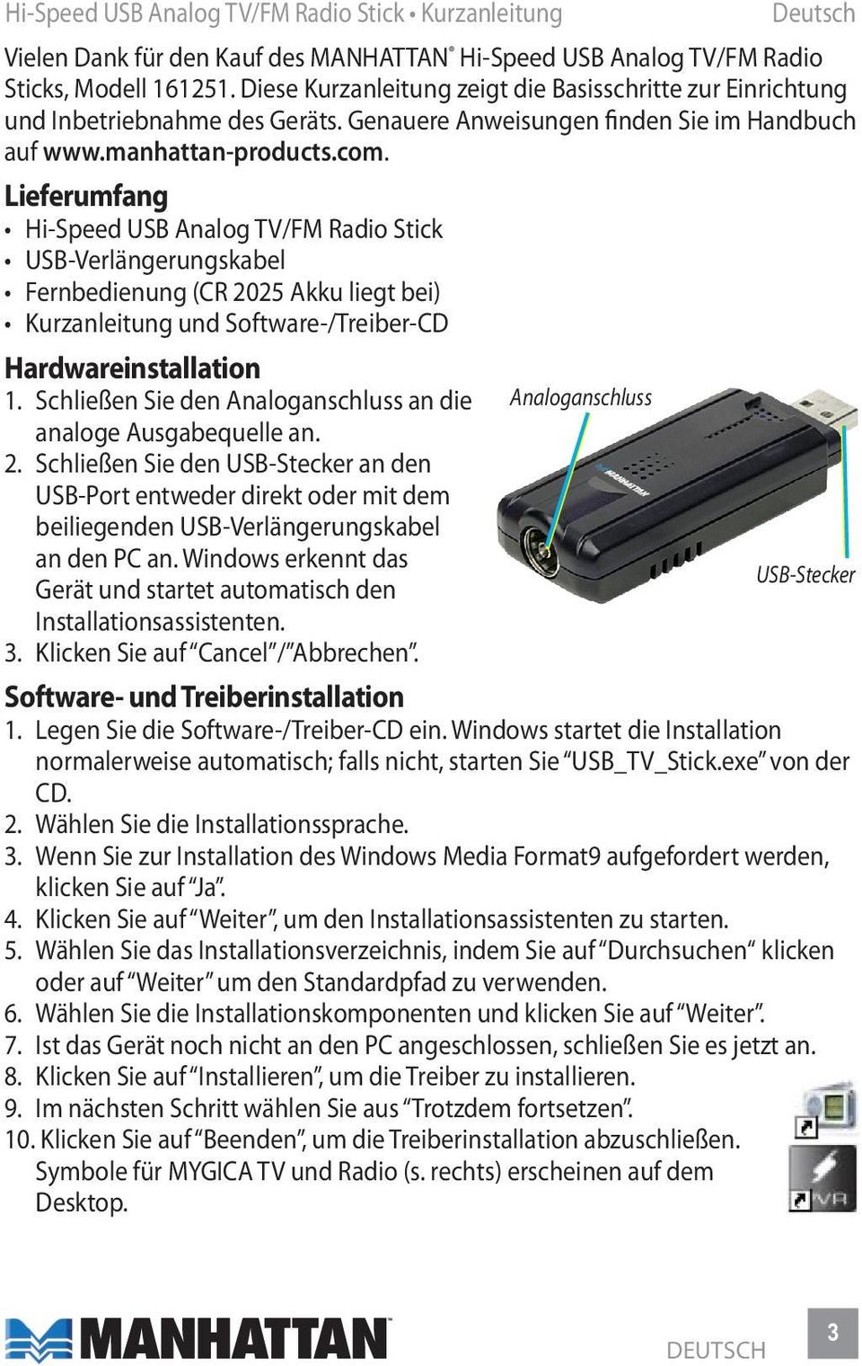 Lieferumfang Hi-Speed USB Analog TV/FM Radio Stick USB-Verlängerungskabel Fernbedienung (CR 2025 Akku liegt bei) Kurzanleitung und Software-/Treiber-CD Hardwareinstallation 1.
