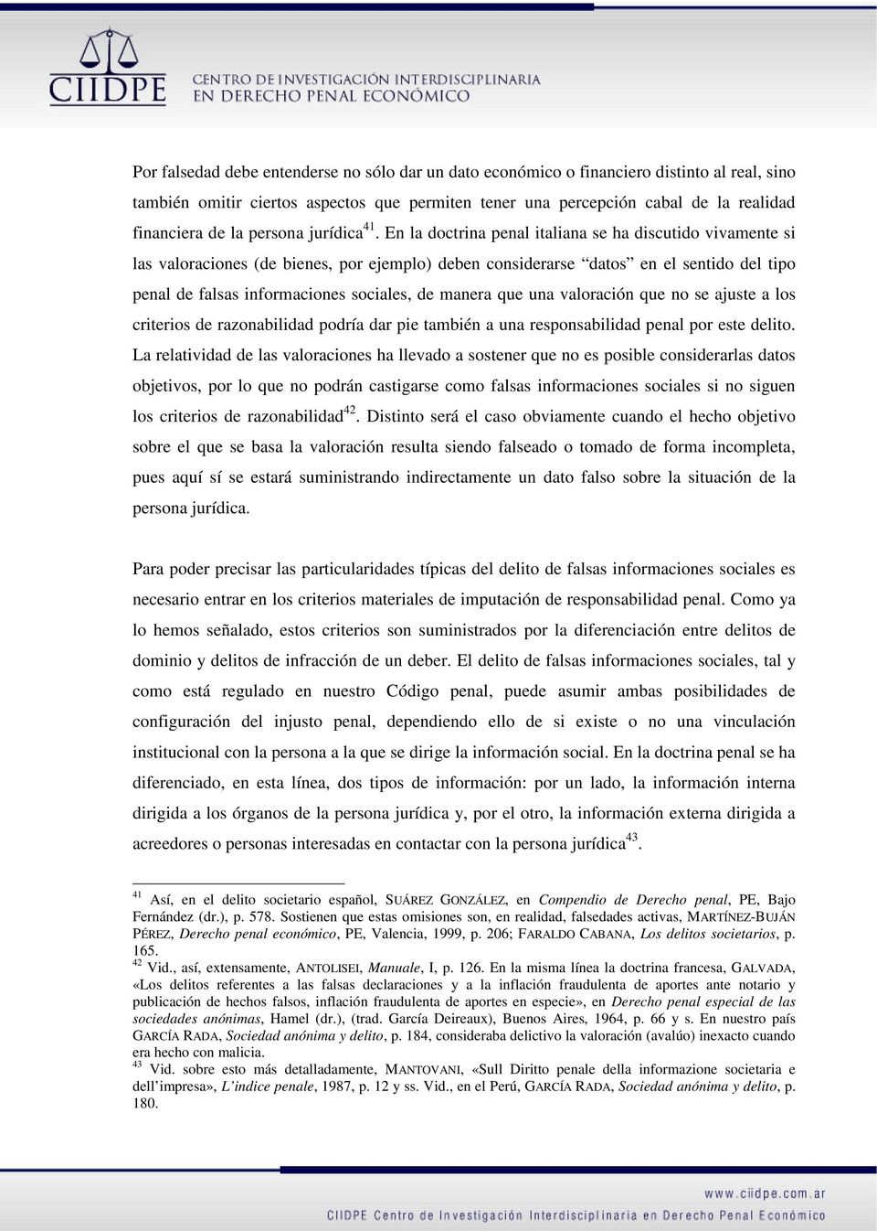 En la doctrina penal italiana se ha discutido vivamente si las valoraciones (de bienes, por ejemplo) deben considerarse datos en el sentido del tipo penal de falsas informaciones sociales, de manera
