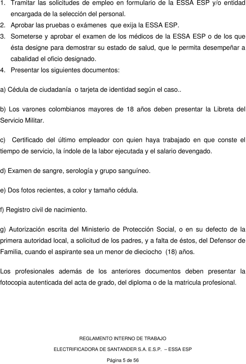 Presentar los siguientes documentos: a) Cédula de ciudadanía o tarjeta de identidad según el caso.. b) Los varones colombianos mayores de 18 años deben presentar la Libreta del Servicio Militar.