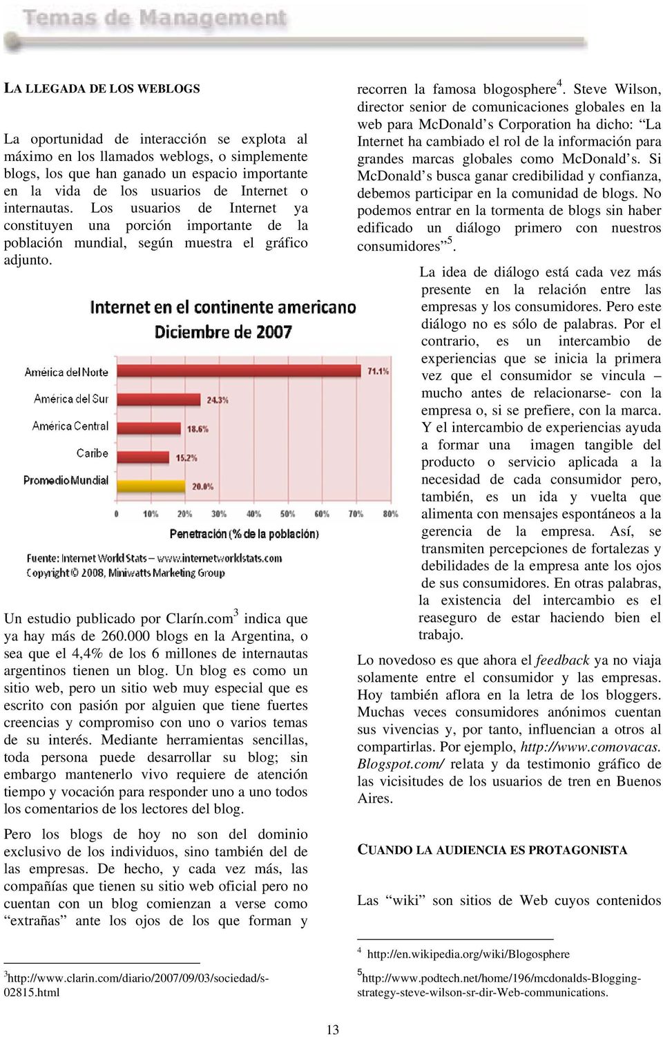 com 3 indica que ya hay más de 260.000 blogs en la Argentina, o sea que el 4,4% de los 6 millones de internautas argentinos tienen un blog.