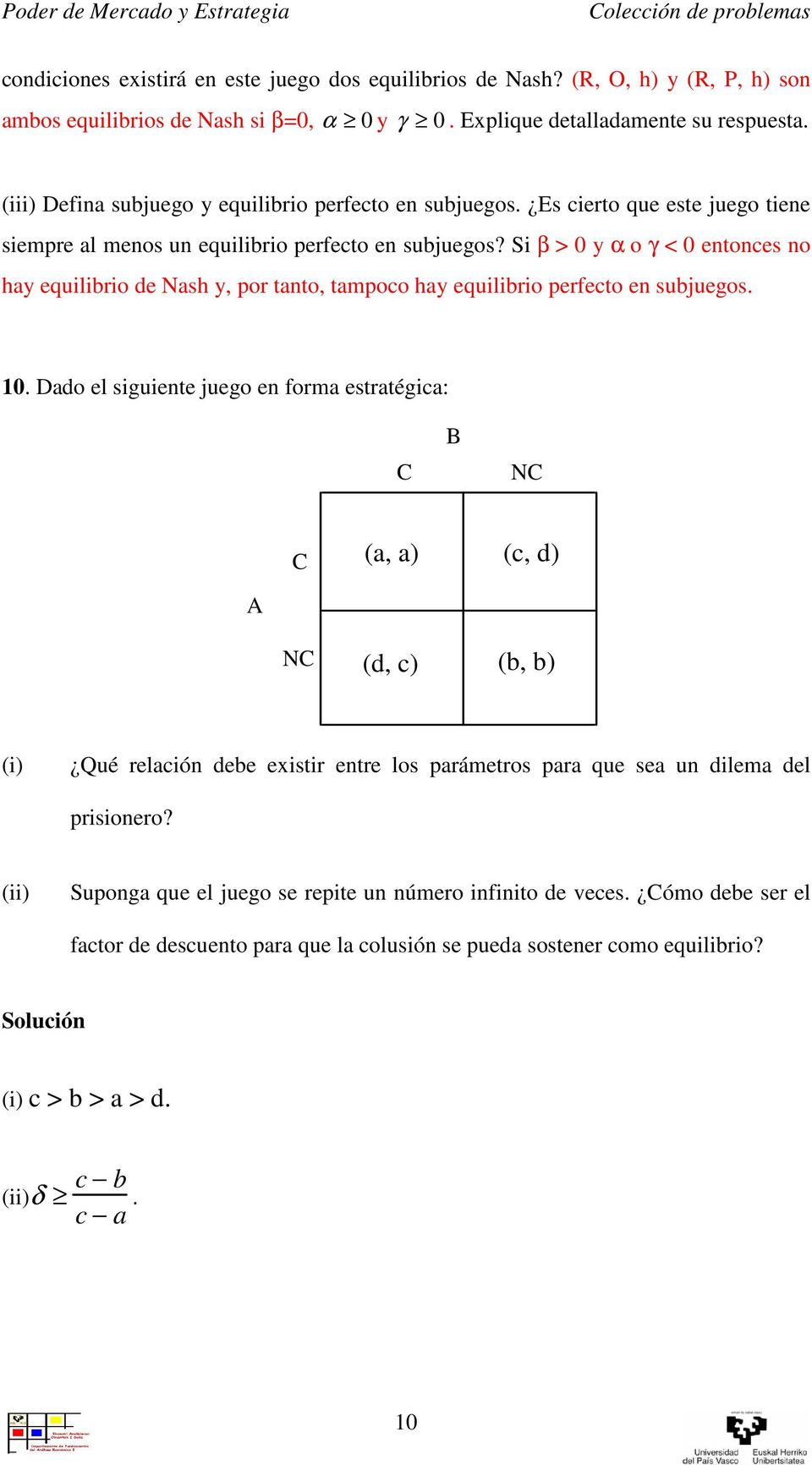Si β > 0 y α o γ < 0 entonces no hay equilibrio de Nash y, por tanto, tampoco hay equilibrio perfecto en subjuegos. 0. Dado el siguiente juego en forma estratégica: N (a, a) (c, d) N (d, c) (b, b) (i) Qué relación debe existir entre los parámetros para que sea un dilema del prisionero?