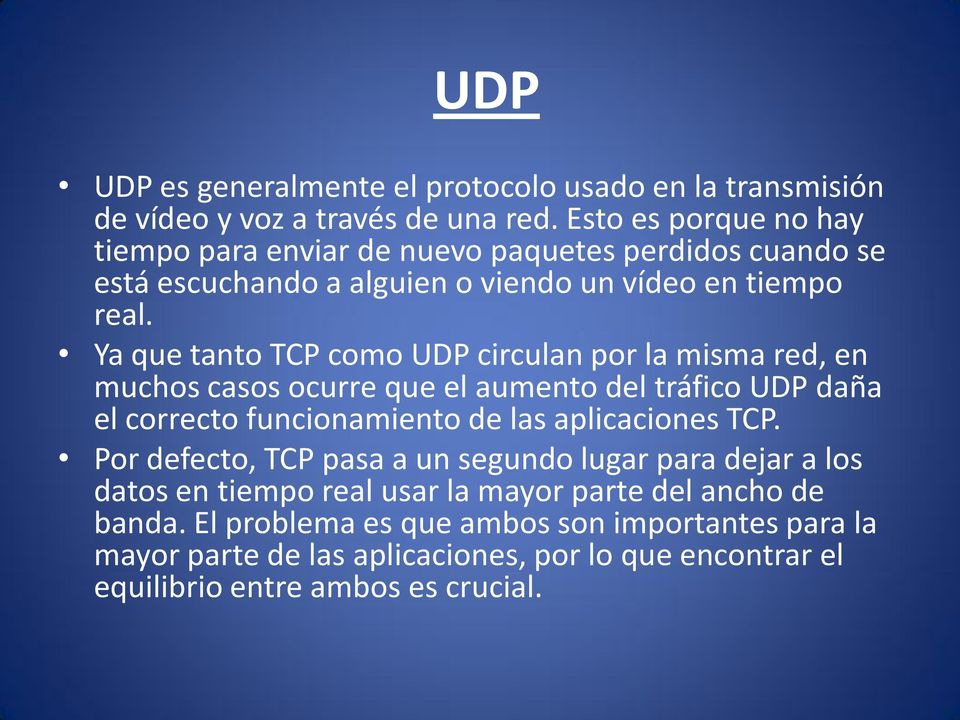 Ya que tanto TCP como UDP circulan por la misma red, en muchos casos ocurre que el aumento del tráfico UDP daña el correcto funcionamiento de las aplicaciones TCP.