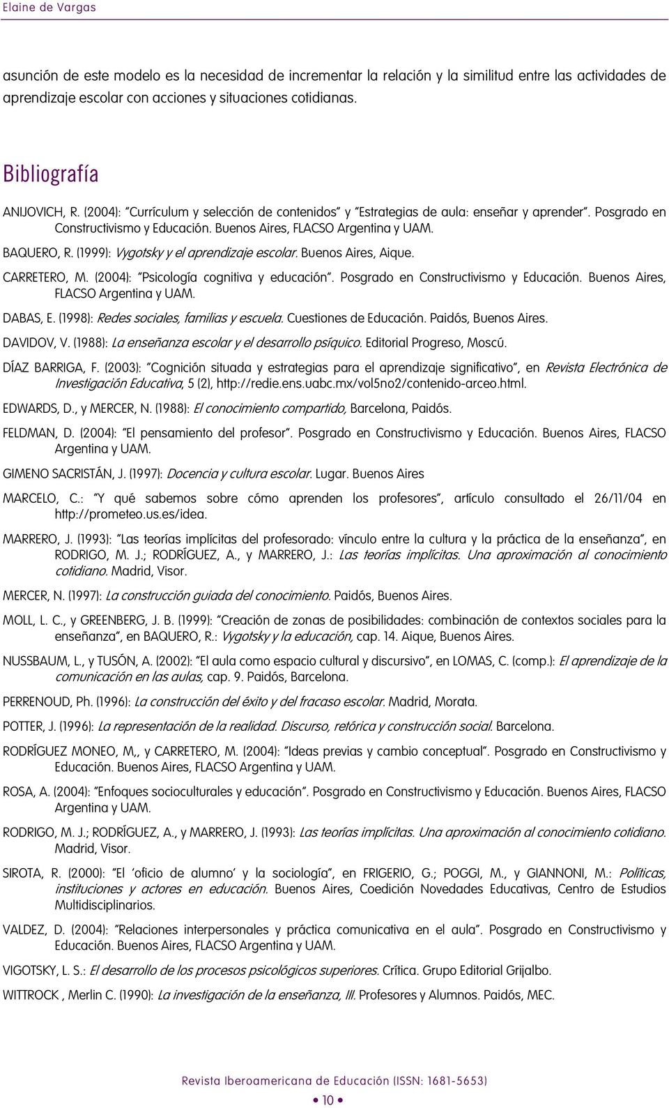 BAQUERO, R. (1999): Vygotsky y el aprendizaje escolar. Buenos Aires, Aique. CARRETERO, M. (2004): Psicología cognitiva y educación. Posgrado en Constructivismo y Educación.
