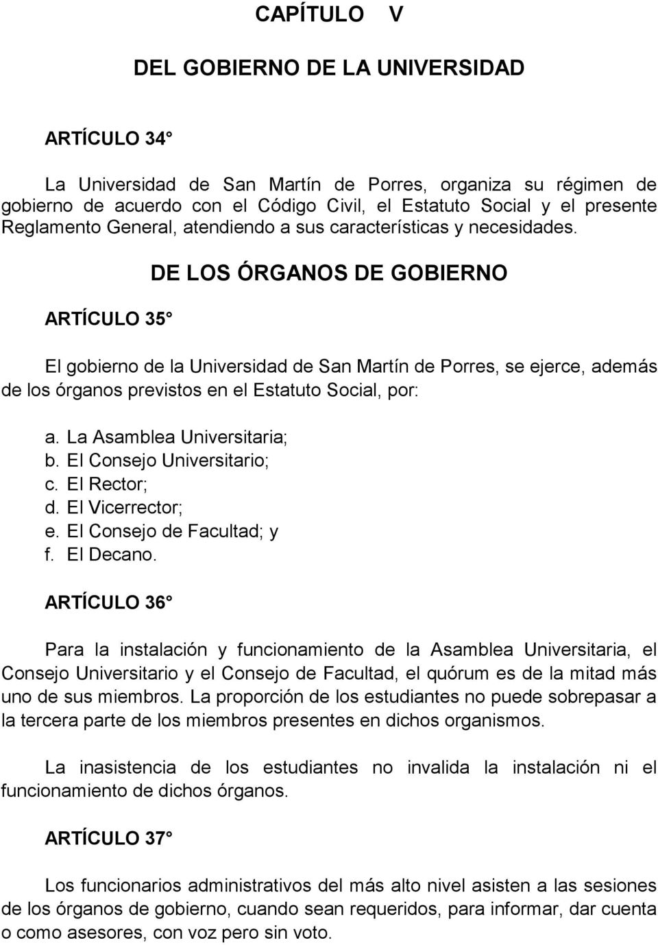 ARTÍCULO 35 DE LOS ÓRGANOS DE GOBIERNO El gobierno de la Universidad de San Martín de Porres, se ejerce, además de los órganos previstos en el Estatuto Social, por: a. La Asamblea Universitaria; b.