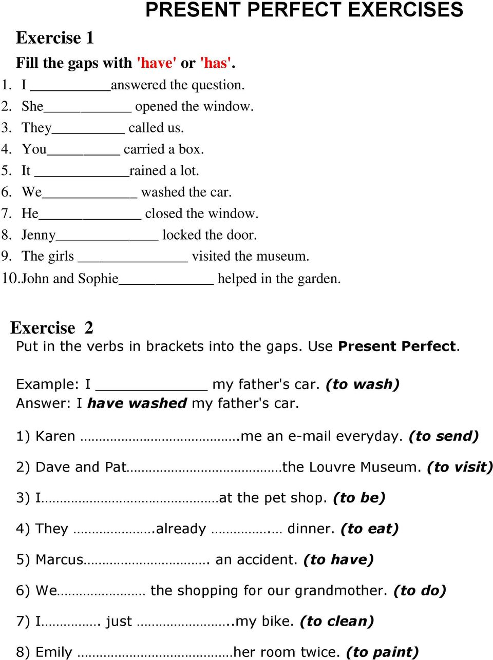 Exercise 2 Put in the verbs in brackets into the gaps. Use Present Perfect. Example: I my father's car. (to wash) Answer: I have washed my father's car. 1) Karen.me an e-mail everyday.