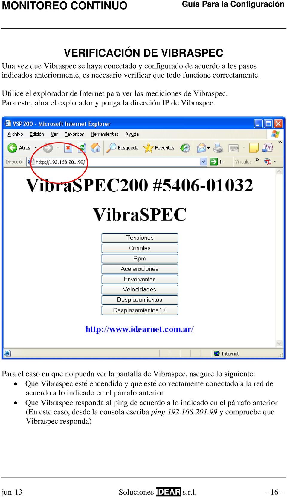 Para el caso en que no pueda ver la pantalla de Vibraspec, asegure lo siguiente: Que Vibraspec esté encendido y que esté correctamente conectado a la red de acuerdo a lo indicado en el