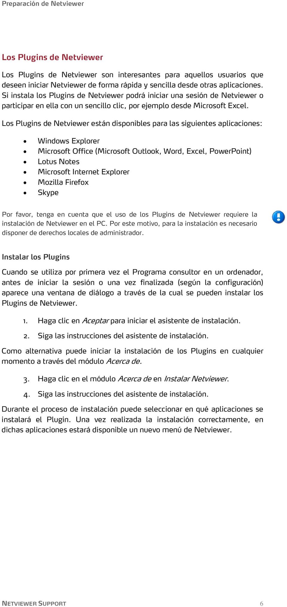 Los Plugins de Netviewer están disponibles para las siguientes aplicaciones: Windows Explorer Microsoft Office (Microsoft Outlook, Word, Excel, PowerPoint) Lotus Notes Microsoft Internet Explorer