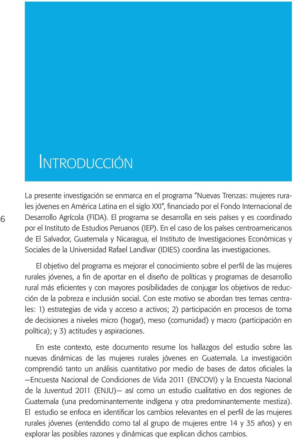 En el caso de los países centroamericanos de El Salvador, Guatemala y Nicaragua, el Instituto de Investigaciones Económicas y Sociales de la Universidad Rafael Landívar (IDIES) coordina las