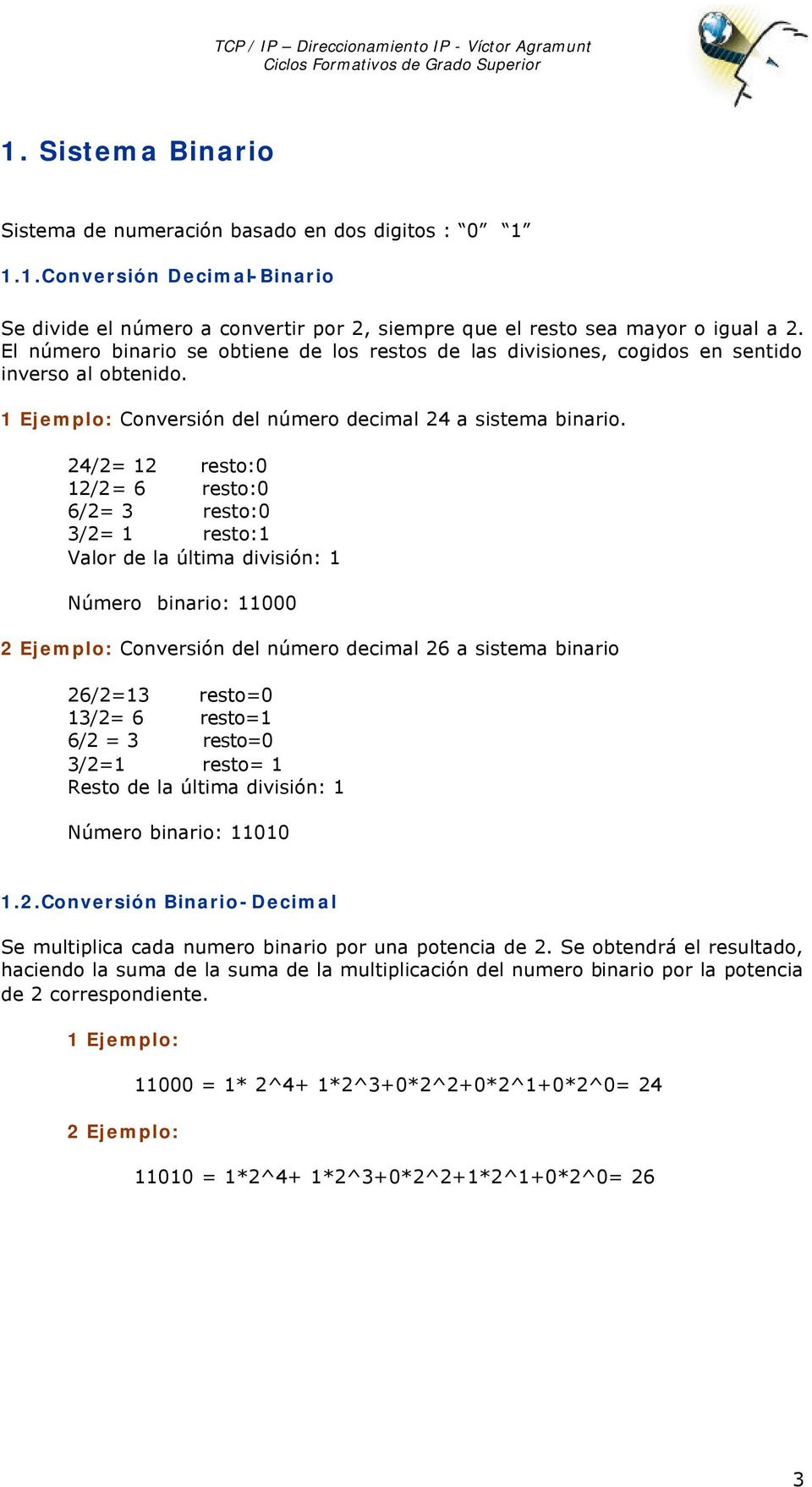 24/2= 12 resto:0 12/2= 6 resto:0 6/2= 3 resto:0 3/2= 1 resto:1 Valor de la última división: 1 Número binario: 11000 2 Ejemplo: Conversión del número decimal 26 a sistema binario 26/2=13 resto=0 13/2=