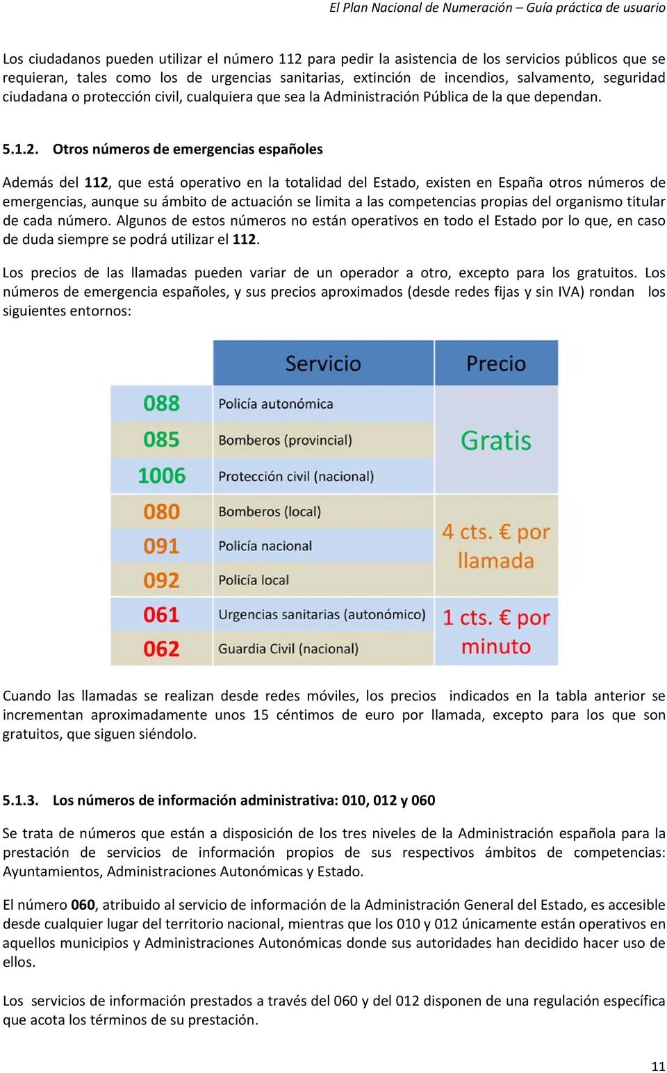 Otros números de emergencias españoles Además del 112, que está operativo en la totalidad del Estado, existen en España otros números de emergencias, aunque su ámbito de actuación se limita a las