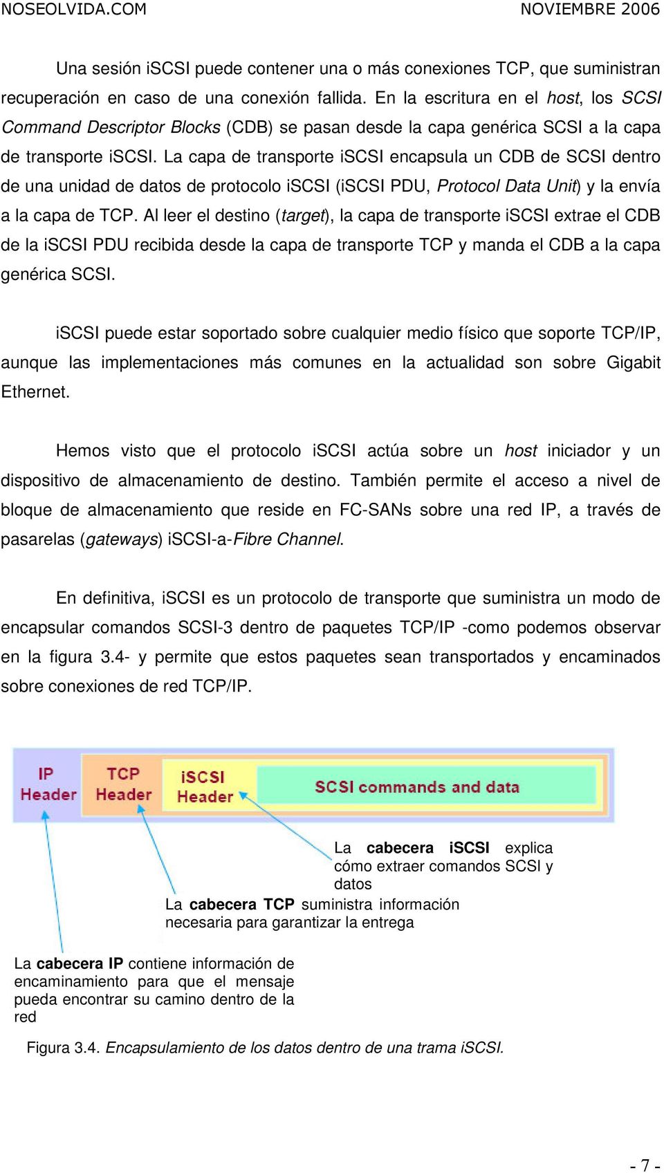 La capa de transporte iscsi encapsula un CDB de SCSI dentro de una unidad de datos de protocolo iscsi (iscsi PDU, Protocol Data Unit) y la envía a la capa de TCP.