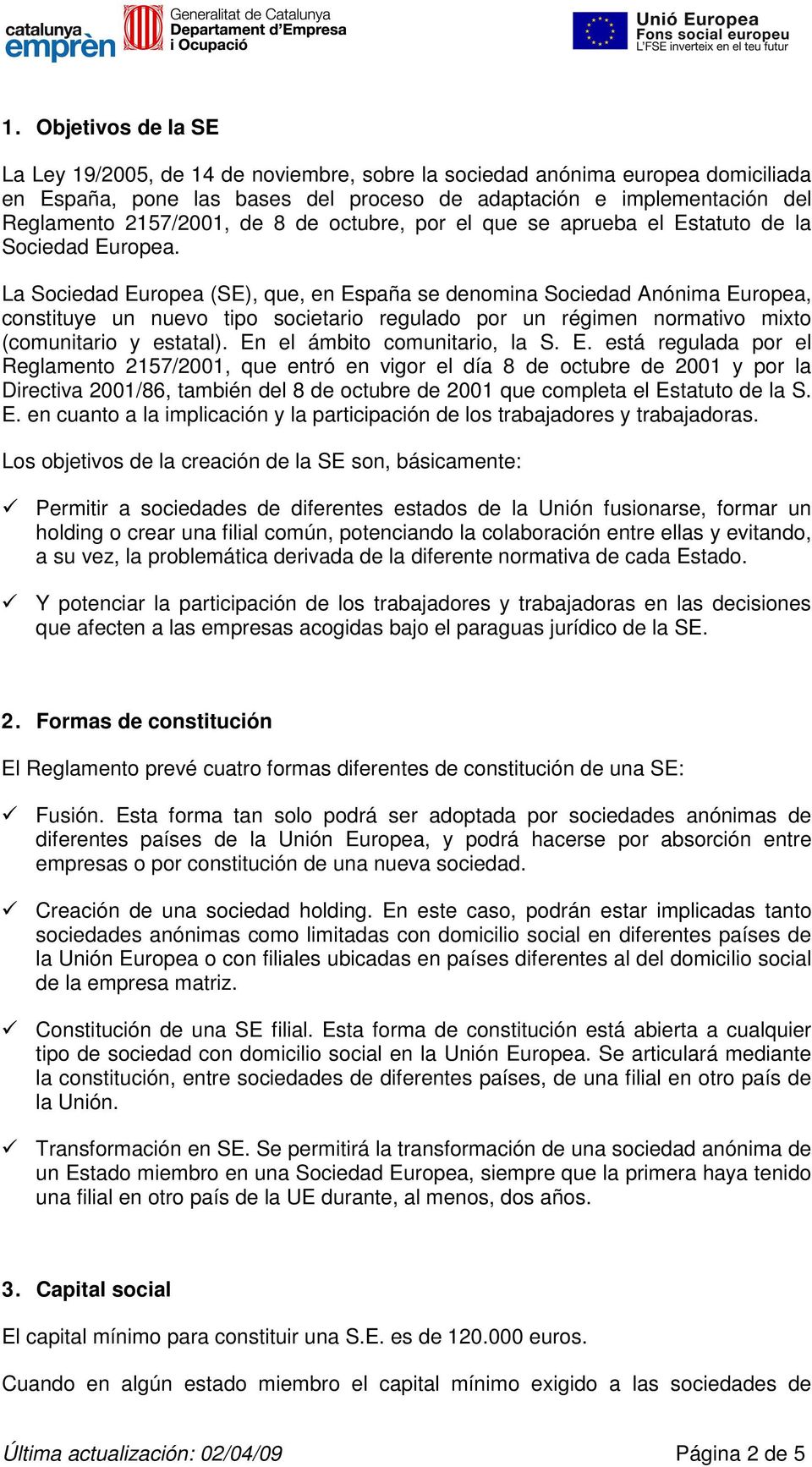 La Sociedad Europea (SE), que, en España se denomina Sociedad Anónima Europea, constituye un nuevo tipo societario regulado por un régimen normativo mixto (comunitario y estatal).