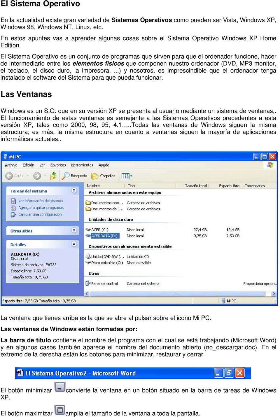 El Sistema Operativo es un conjunto de programas que sirven para que el ordenador funcione, hacer de intermediario entre los elementos físicos que componen nuestro ordenador (DVD, MP3 monitor, el