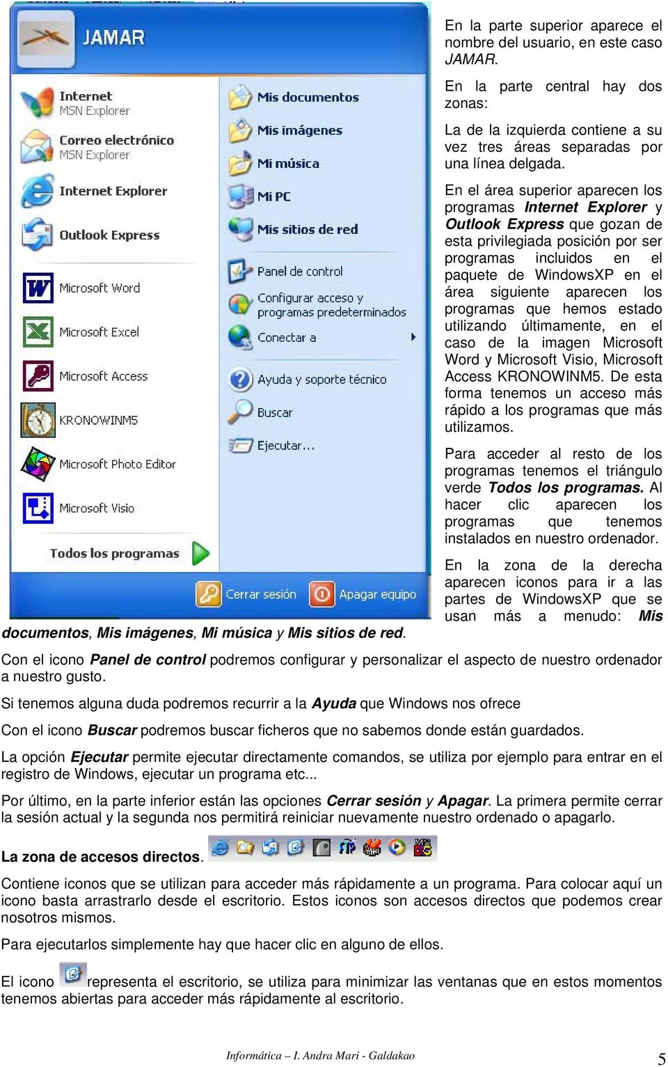 En el área superior aparecen los programas Internet Explorer y Outlook Express que gozan de esta privilegiada posición por ser programas incluidos en el paquete de WindowsXP en el área siguiente