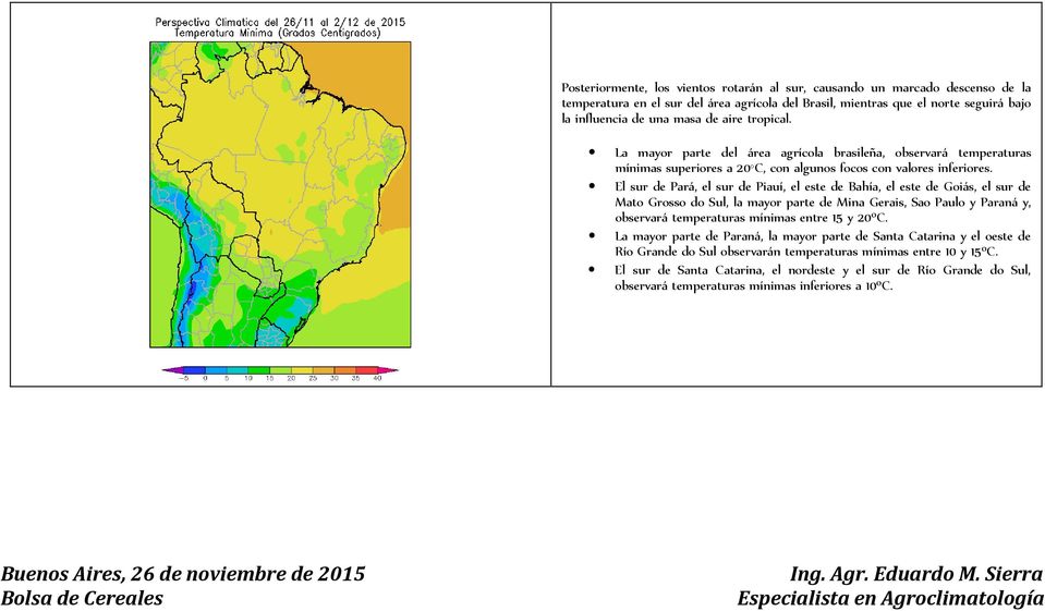 El sur de Pará, el sur de Piauí, el este de Bahía, el este de Goiás, el sur de Mato Grosso do Sul, la mayor parte de Mina Gerais, Sao Paulo y Paraná y, observará temperaturas mínimas entre 15 y 20ºC.