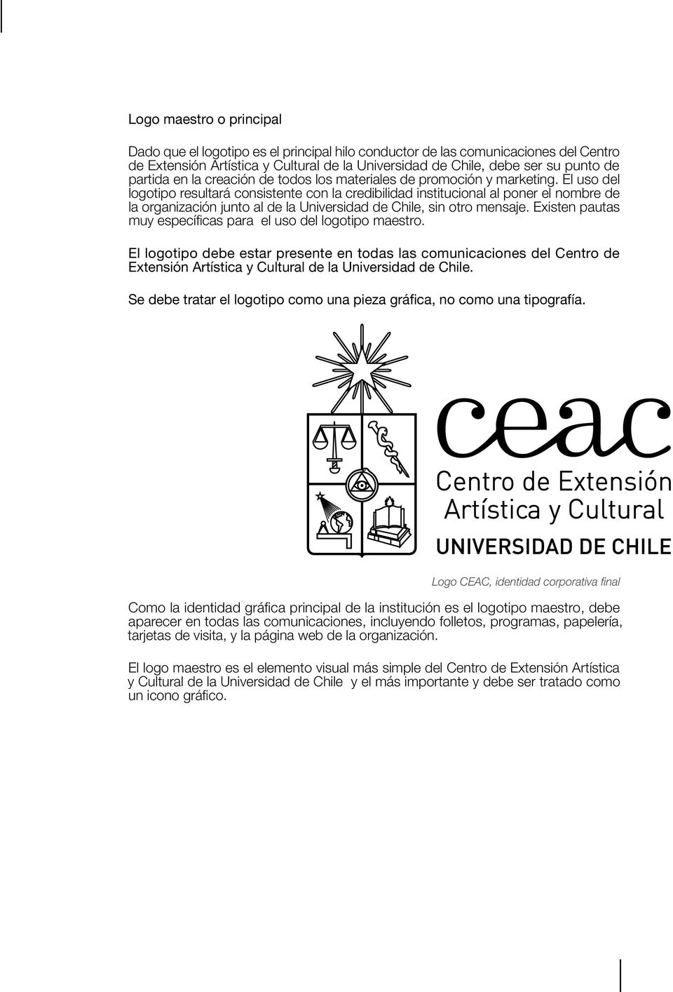 El uso del logotipo resultará consistente con la credibilidad institucional al poner el nombre de la organización junto al de la Universidad de Chile, sin otro mensaje.