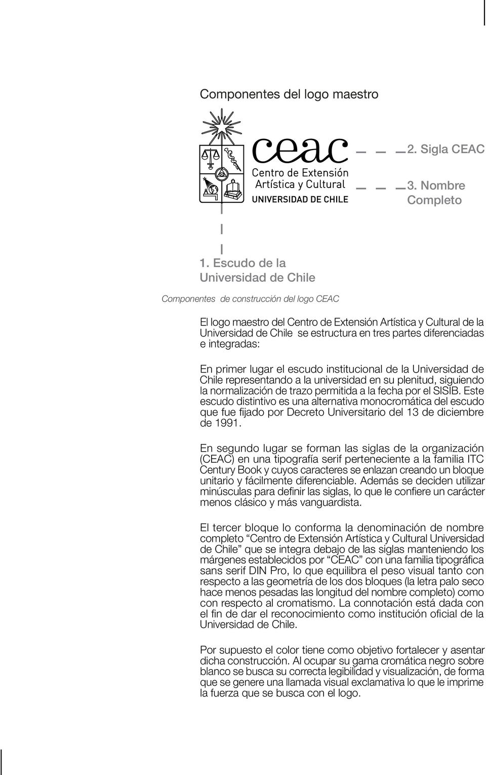 diferenciadas e integradas: En primer lugar el escudo institucional de la Universidad de Chile representando a la universidad en su plenitud, siguiendo la normalización de trazo permitida a la fecha