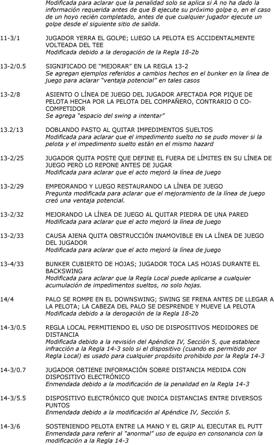 11-3/1 JUGADOR YERRA EL GOLPE; LUEGO LA PELOTA ES ACCIDENTALMENTE VOLTEADA DEL TEE Modificada debido a la derogación de la Regla 18-2b 13-2/0.