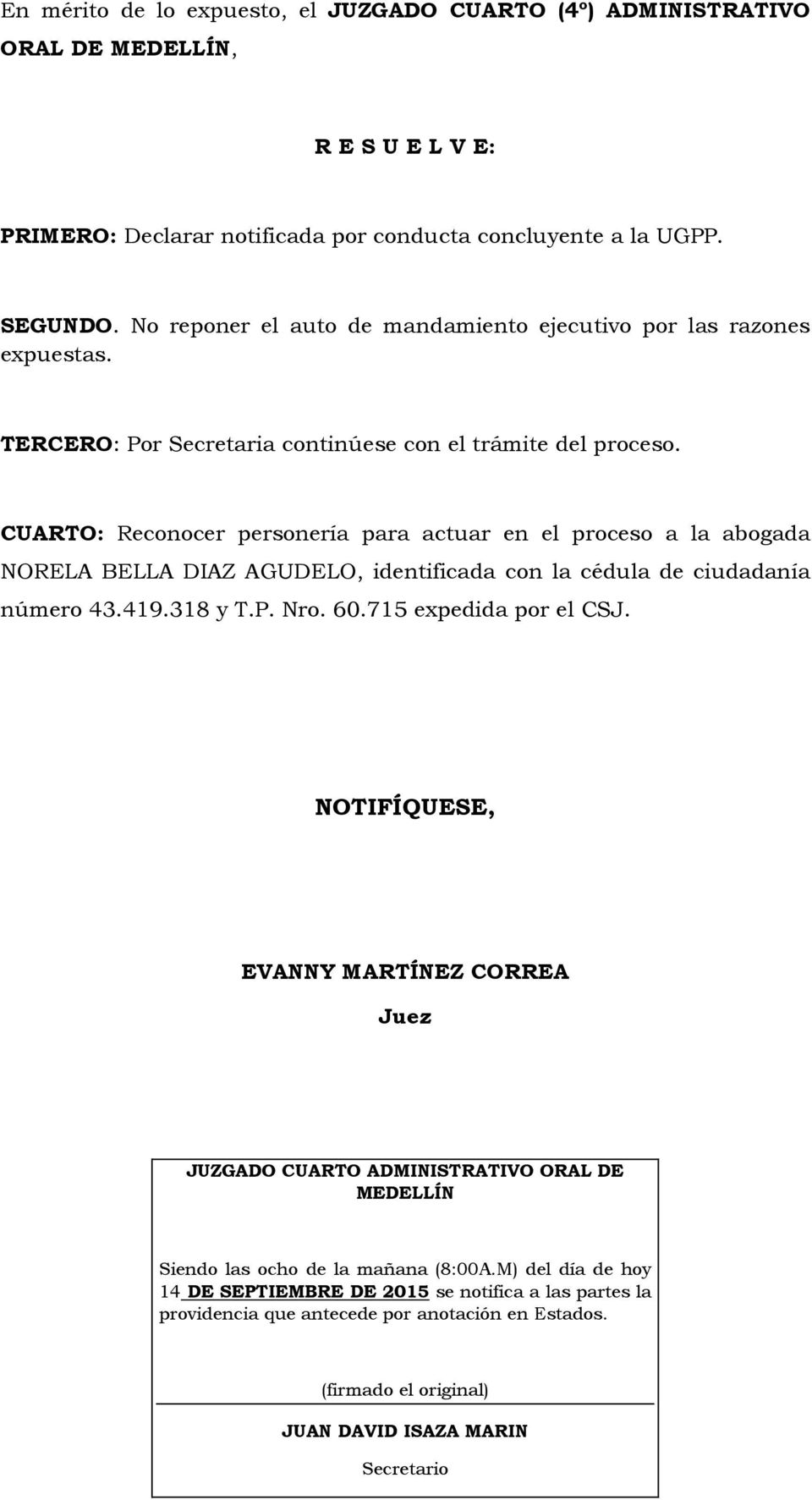 CUARTO: Reconocer personería para actuar en el proceso a la abogada NORELA BELLA DIAZ AGUDELO, identificada con la cédula de ciudadanía número 43.419.318 y T.P. Nro. 60.715 expedida por el CSJ.