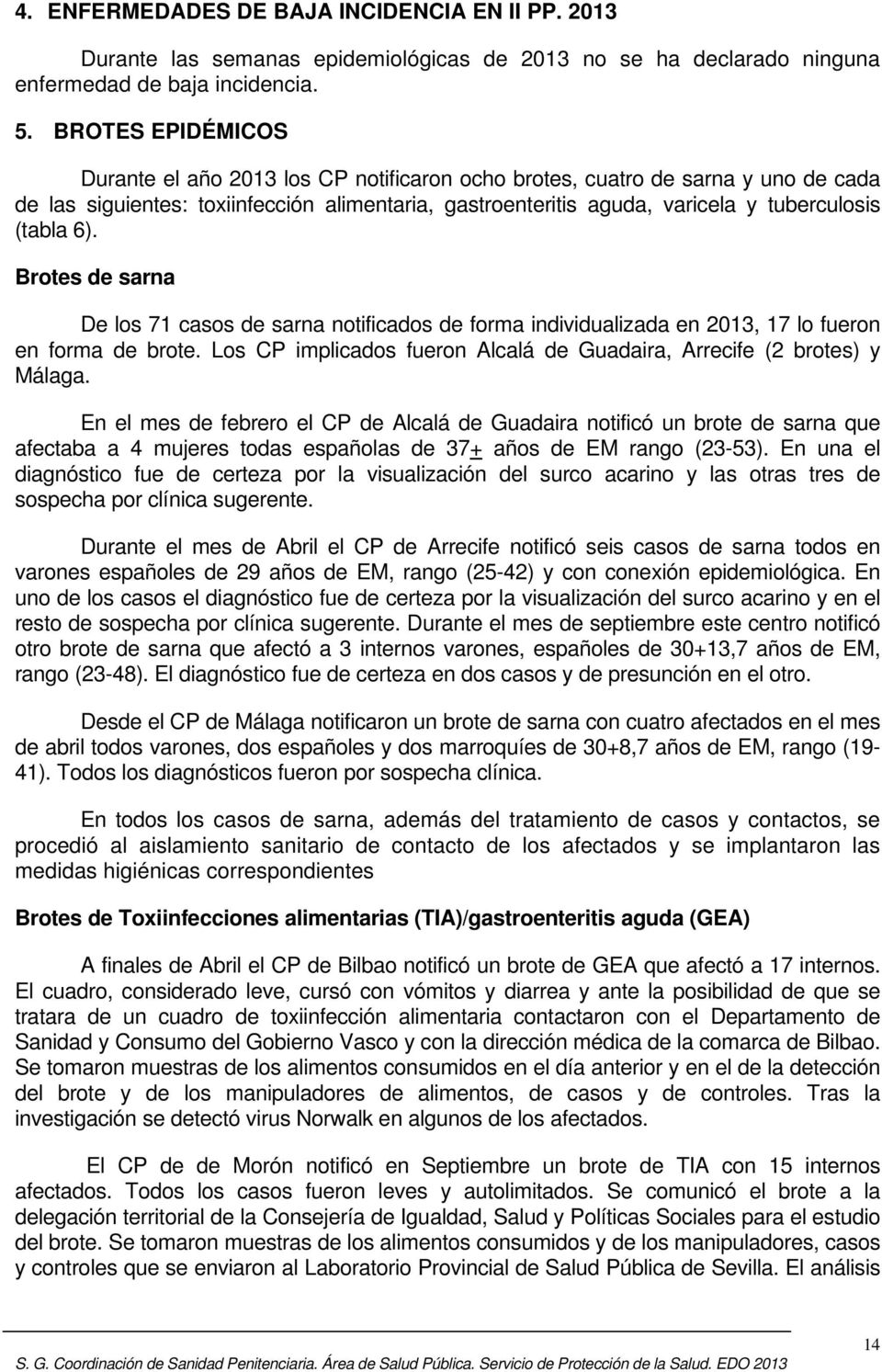6). Brotes de sarna De los 71 casos de sarna notificados de forma individualizada en 2013, 17 lo fueron en forma de brote. Los CP implicados fueron Alcalá de Guadaira, Arrecife (2 brotes) y Málaga.