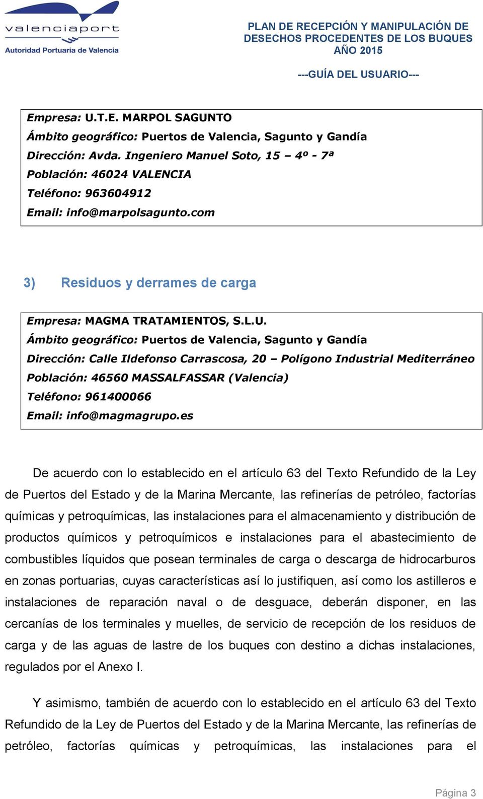 Dirección: Calle Ildefonso Carrascosa, 20 Polígono Industrial Mediterráneo Población: 46560 MASSALFASSAR (Valencia) Teléfono: 961400066 Email: info@magmagrupo.