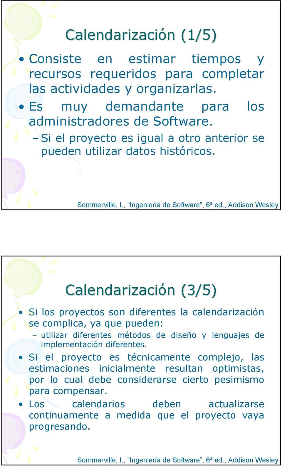 , Addison Wesley Calendarización (3/5) Si los proyectos son diferentes la calendarización se complica, ya que pueden: utilizar diferentes métodos de diseño y lenguajes de implementación diferentes.