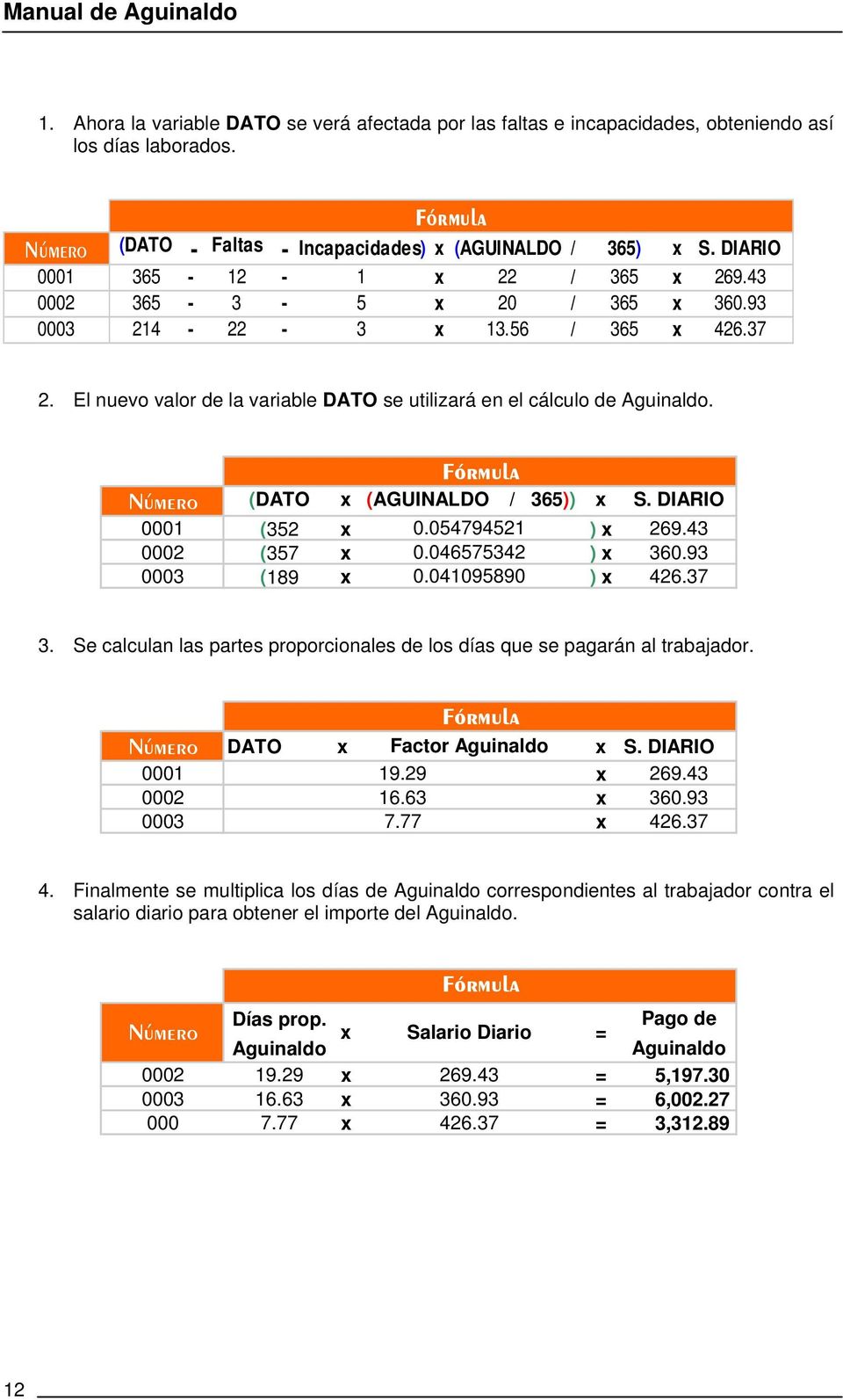 El nuevo valor de la variable DATO se utilizará en el cálculo de Aguinaldo. Fórmula Número (DATO x (AGUINALDO / 365)) x S. DIARIO 0001 (352 x 0.054794521 ) x 269.43 0002 (357 x 0.046575342 ) x 360.