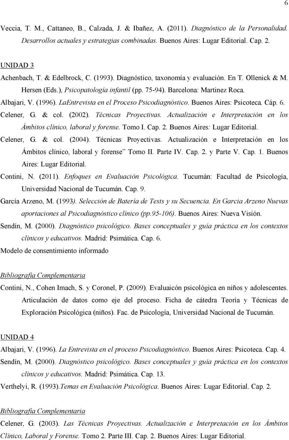 (1996). LaEntrevista en el Proceso Psicodiagnóstico. Buenos Aires: Psicoteca. Cáp. 6. Celener, G. & col. (2002). Técnicas Proyectivas.
