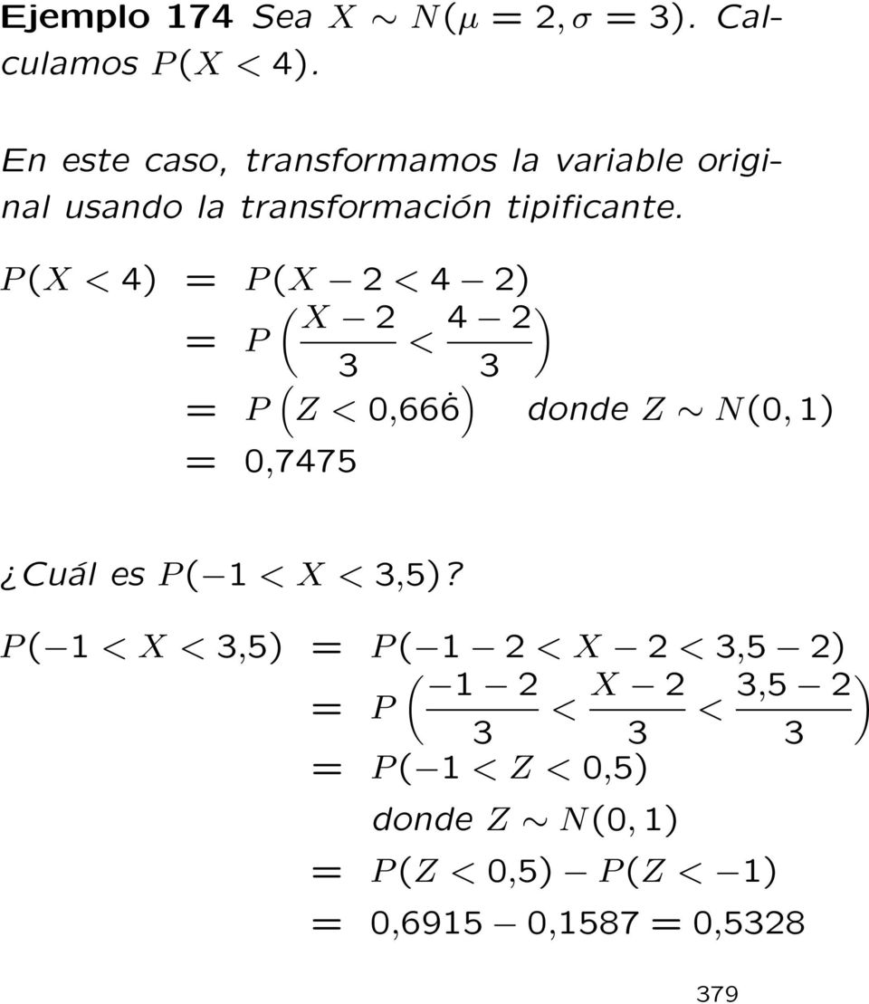 P (X <4) = P (X 2 < 4 2) ( X 2 = P < 4 2 ) 3 3 = P ( Z<0,66 6 ) donde Z N(0, 1) = 0,7475 Cuál es P (