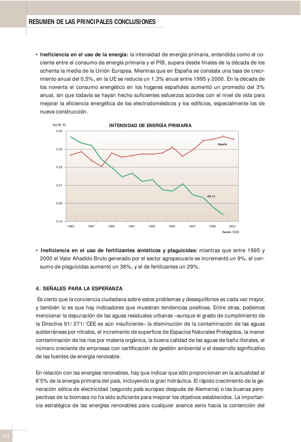 En la década de los noventa el consumo energético en los hogares españoles aumentó un promedio del 3% anual, sin que todavía se hayan hecho suficientes esfuerzos acordes con el nivel de vida para
