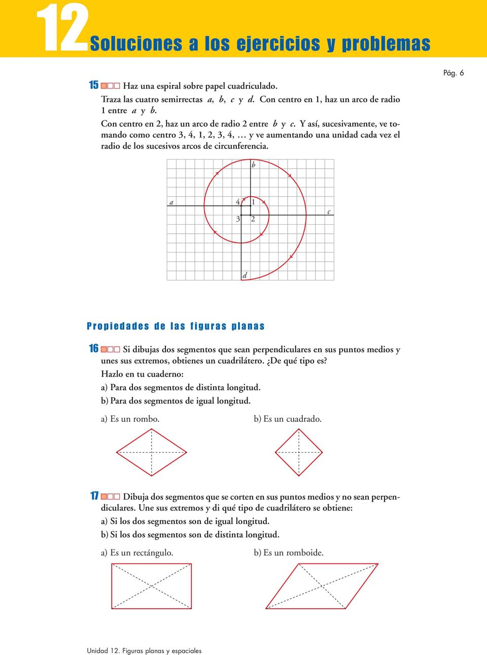 6 b a 4 3 1 2 c d Propiedades de las figuras planas 16 Si dibujas dos segmentos que sean perpendiculares en sus puntos medios y unes sus extremos, obtienes un cuadrilátero. De qué tipo es?