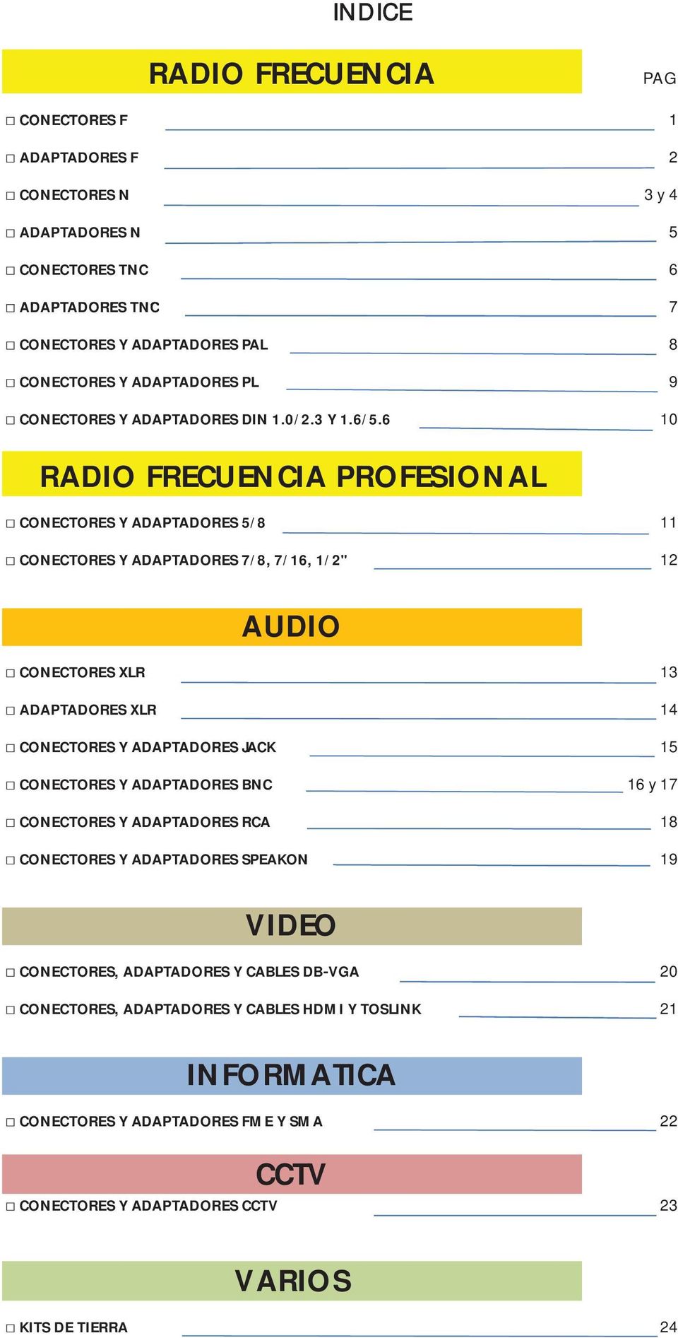 6 2 3 y 4 5 6 7 8 9 10 RADIO FRECUENCIA PROFESIONAL CONECTORES Y ADAPTADORES 5/8 CONECTORES Y ADAPTADORES 7/8, 7/16, 1/2" 11 12 AUDIO CONECTORES XLR ADAPTADORES XLR CONECTORES Y