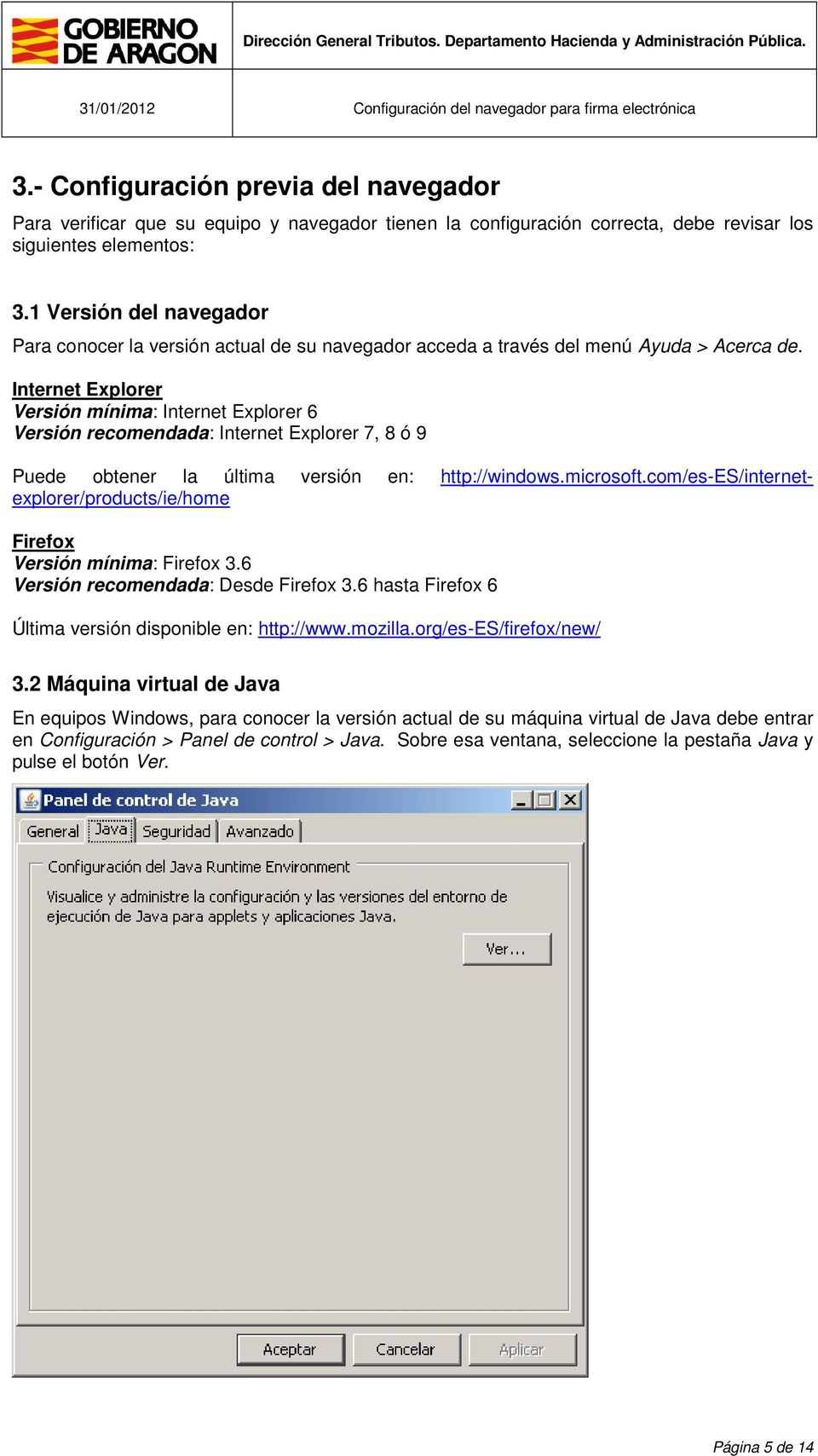 Internet Explorer Versión mínima: Internet Explorer 6 Versión recomendada: Internet Explorer 7, 8 ó 9 Puede obtener la última versión en: http://windows.microsoft.