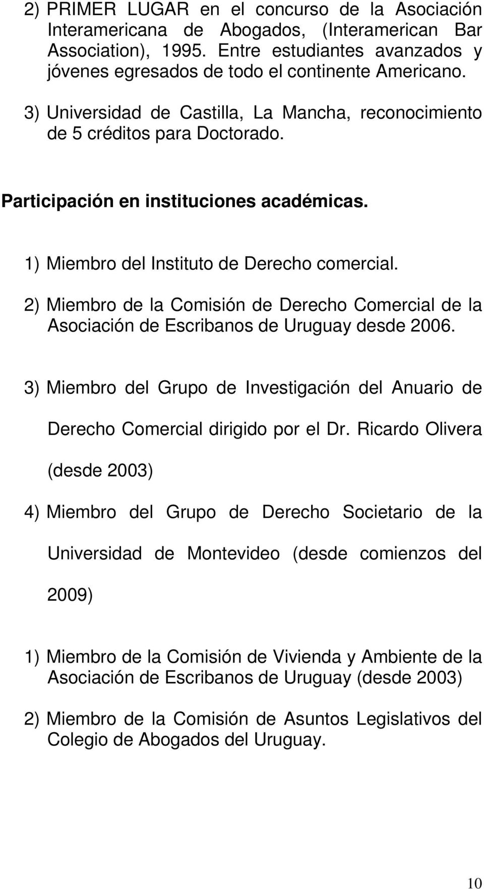2) Miembro de la Comisión de Derecho Comercial de la Asociación de Escribanos de Uruguay desde 2006. 3) Miembro del Grupo de Investigación del Anuario de Derecho Comercial dirigido por el Dr.