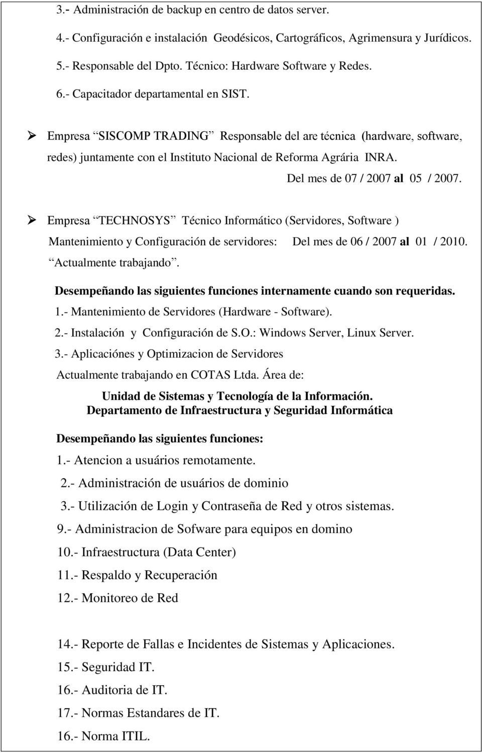 Empresa SISCOMP TRADING Responsable del are técnica (hardware, software, redes) juntamente con el Instituto Nacional de Reforma Agrária INRA. Del mes de 07 / 2007 al 05 / 2007.