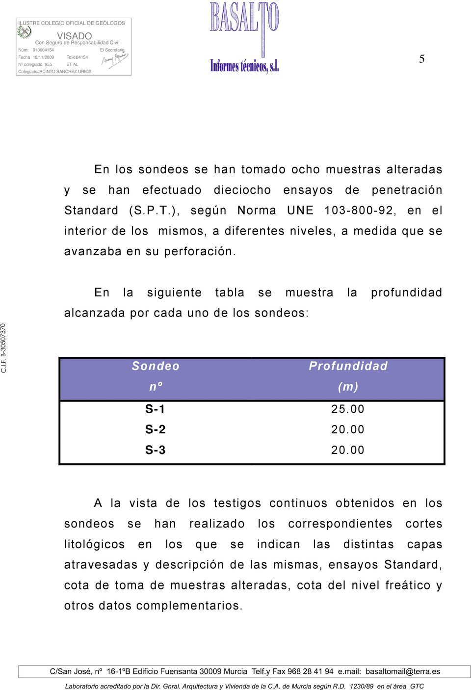 En la siguiente tabla se muestra la profundidad alcanzada por cada uno de los sondeos: Sondeo nº Profundidad (m) S-1 25.00 S-2 20.00 S-3 20.