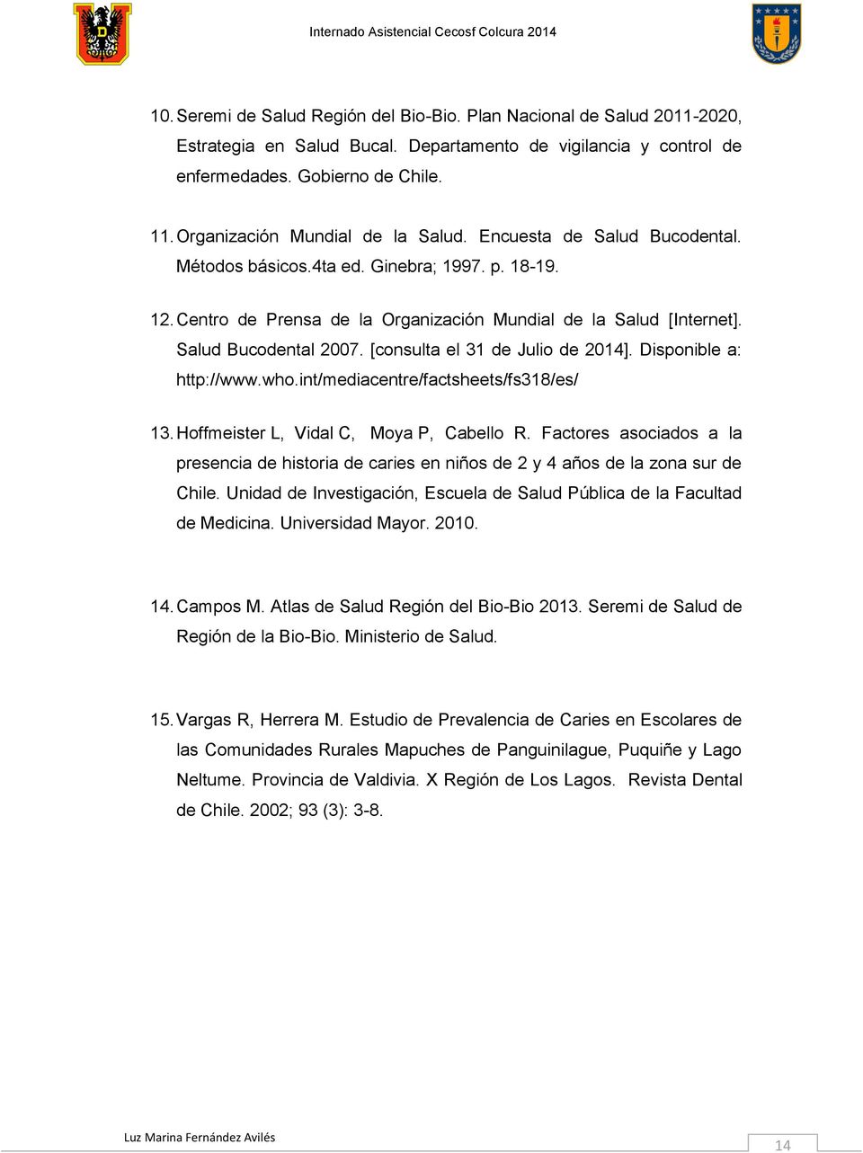 Salud Bucodental 2007. [consulta el 31 de Julio de 2014]. Disponible a: http://www.who.int/mediacentre/factsheets/fs318/es/ 13. Hoffmeister L, Vidal C, Moya P, Cabello R.