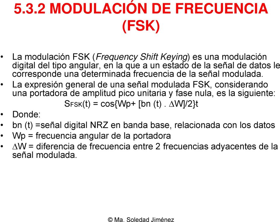 La expresión general de una señal modulada FSK, considerando una portadora de amplitud pico unitaria y fase nula, es la siguiente: SFSK(t) =
