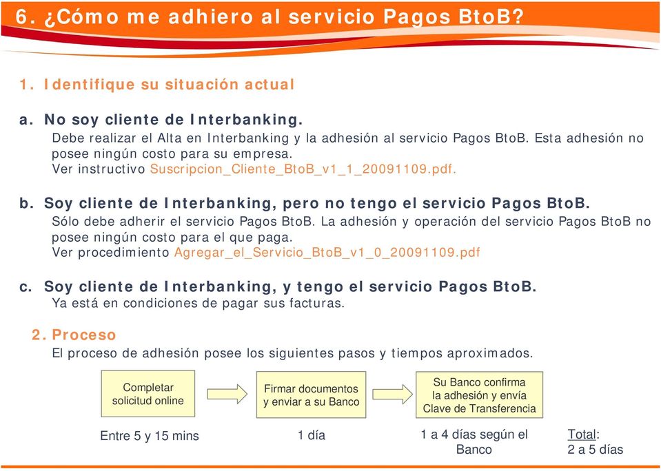 Sólo debe adherir el servicio Pagos BtoB. La adhesión y operación del servicio Pagos BtoB no posee ningún costo para el que paga. Ver procedimiento Agregar_el_Servicio_BtoB_v1_0_20091109.pdf c.