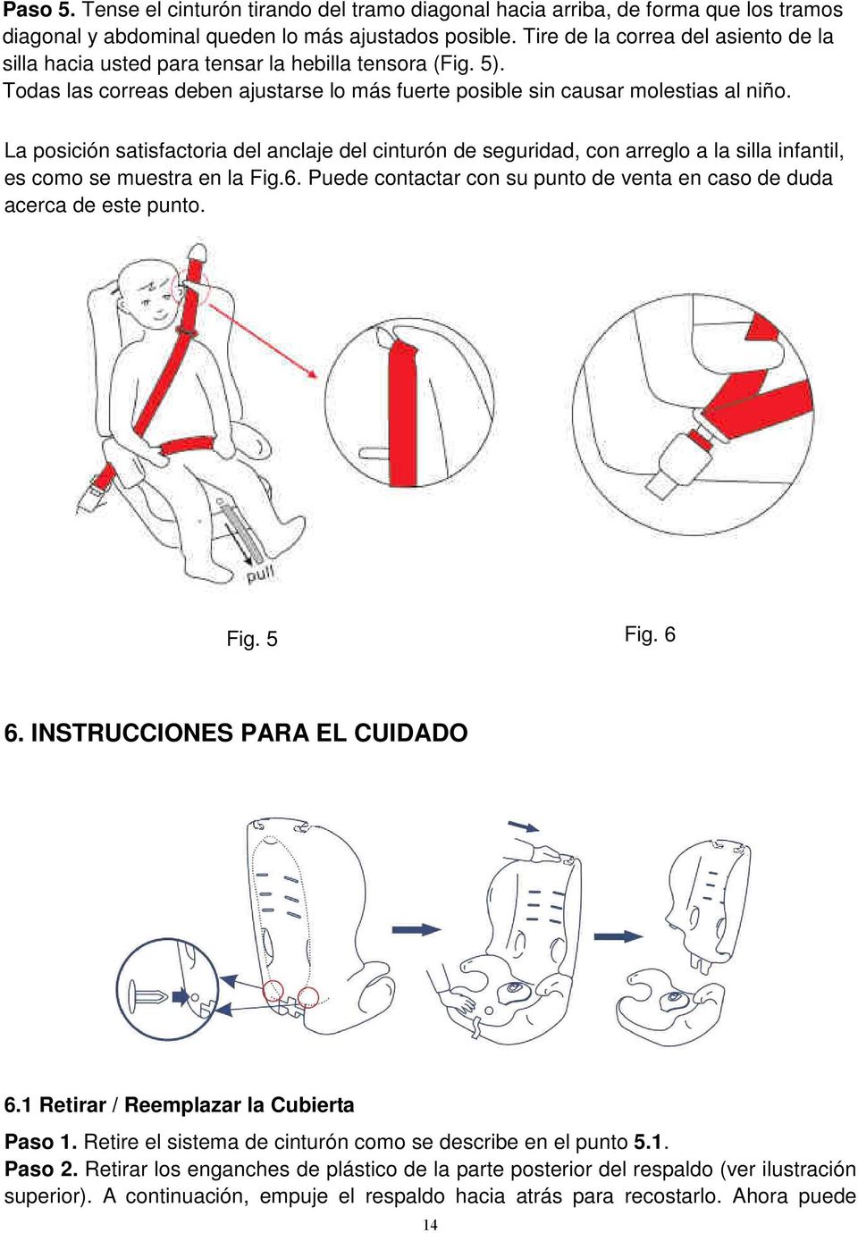 La posición satisfactoria del anclaje del cinturón de seguridad, con arreglo a la silla infantil, es como se muestra en la Fig.6.