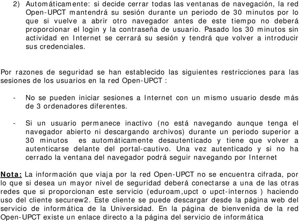 Por razones de seguridad se han establecido las siguientes restricciones para las sesiones de los usuarios en la red Open-UPCT : - No se pueden iniciar sesiones a Internet con un mismo usuario desde
