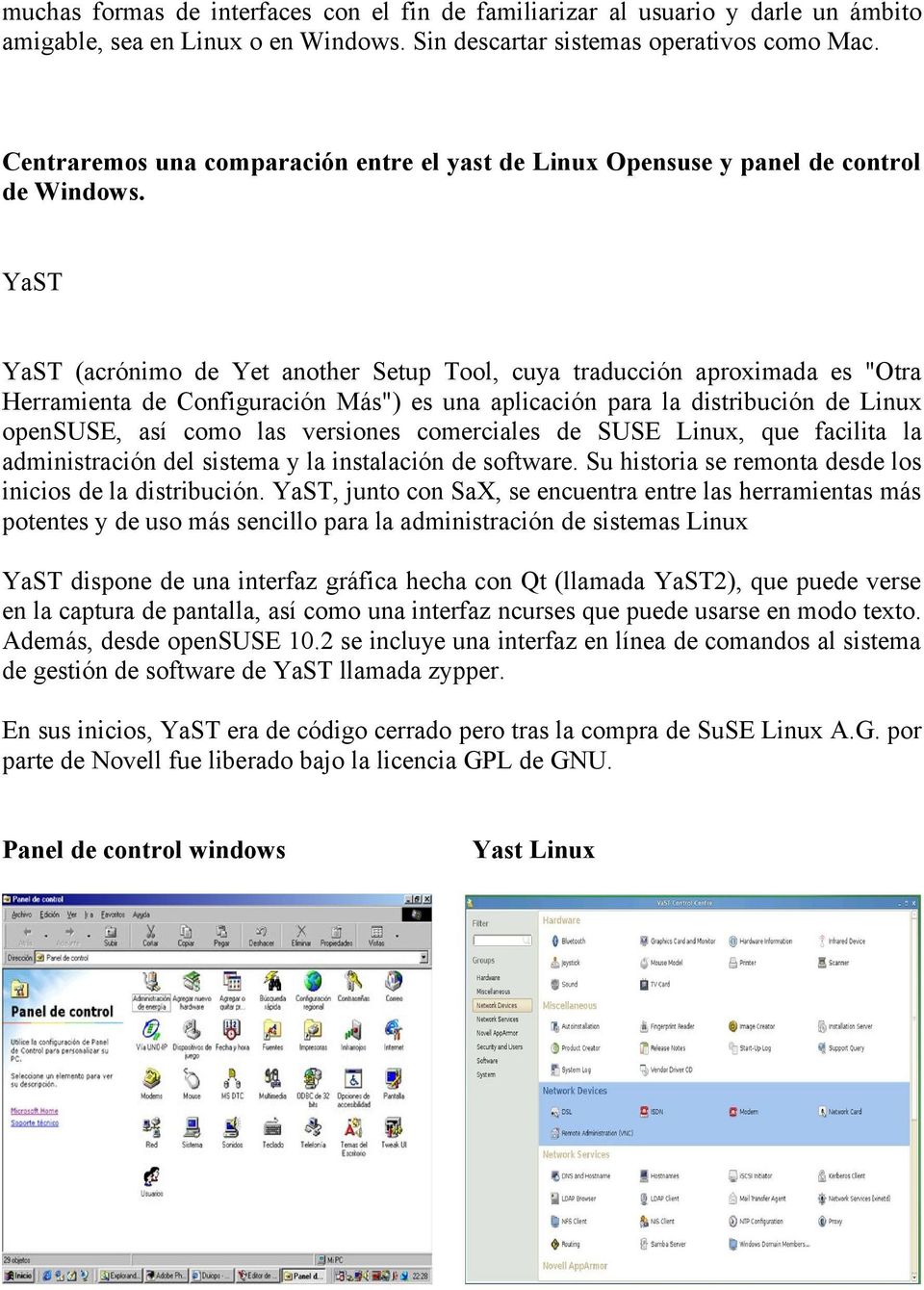 YaST YaST (acrónimo de Yet another Setup Tool, cuya traducción aproximada es "Otra Herramienta de Configuración Más") es una aplicación para la distribución de Linux opensuse, así como las versiones